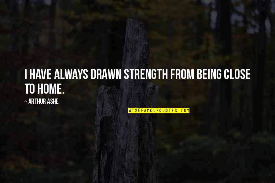 Catches Synonym Quotes By Arthur Ashe: I have always drawn strength from being close Catches Synonym Quotes By Arthur Ashe: I have always drawn strength from being close