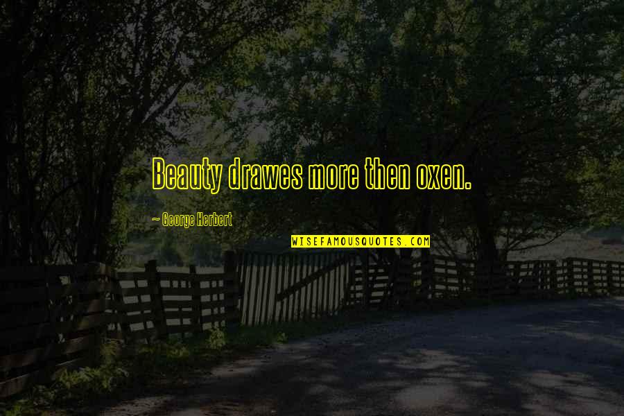 Catches Synonym Quotes By George Herbert: Beauty drawes more then oxen.