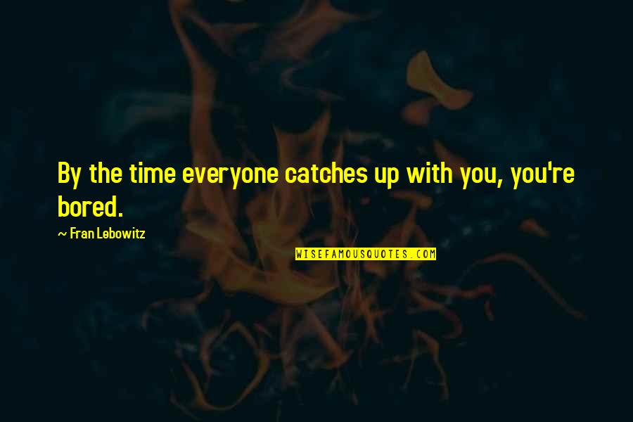 Catches Up Quotes By Fran Lebowitz: By the time everyone catches up with you,