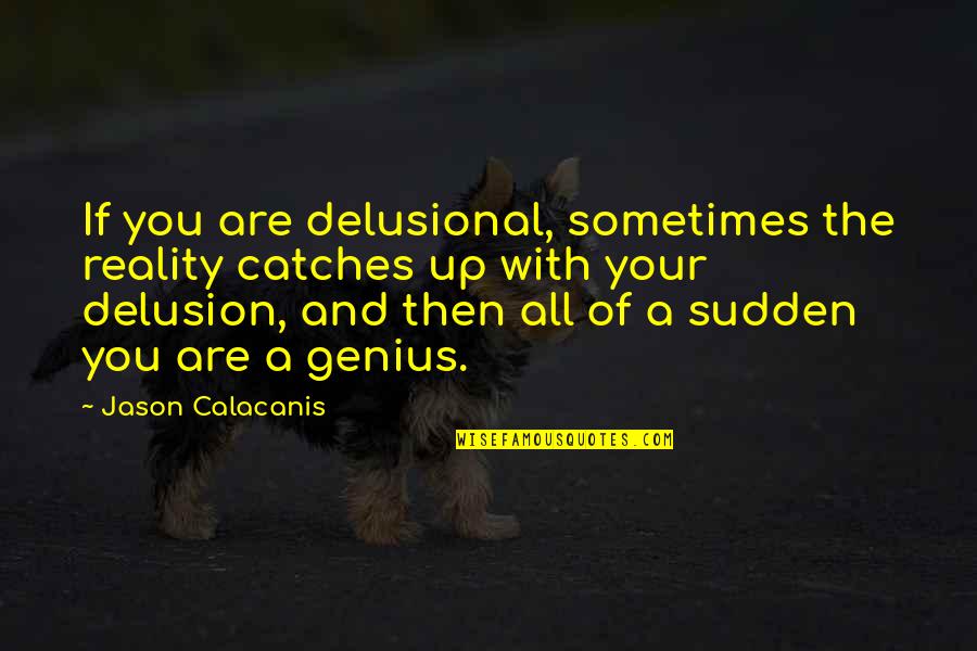 Catches Up Quotes By Jason Calacanis: If you are delusional, sometimes the reality catches