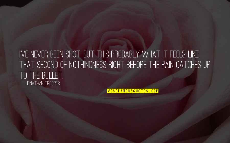 Catches Up Quotes By Jonathan Tropper: I've never been shot, but this probably what