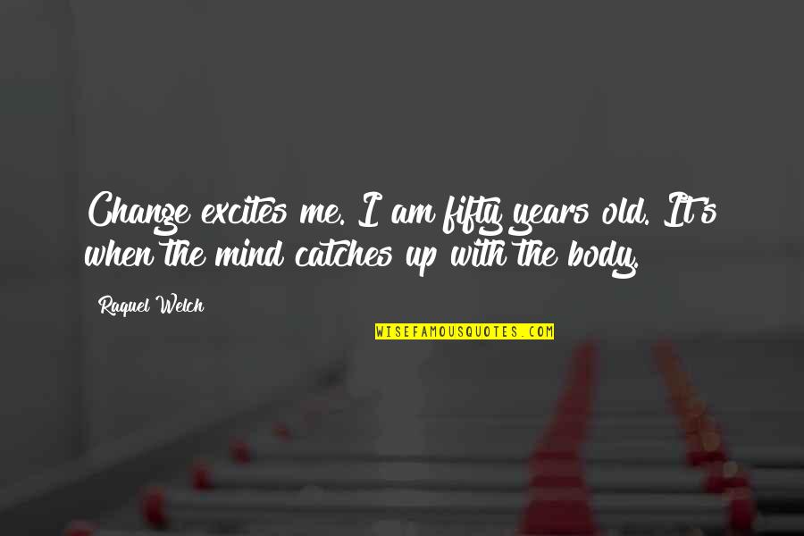 Catches Up Quotes By Raquel Welch: Change excites me. I am fifty years old.
