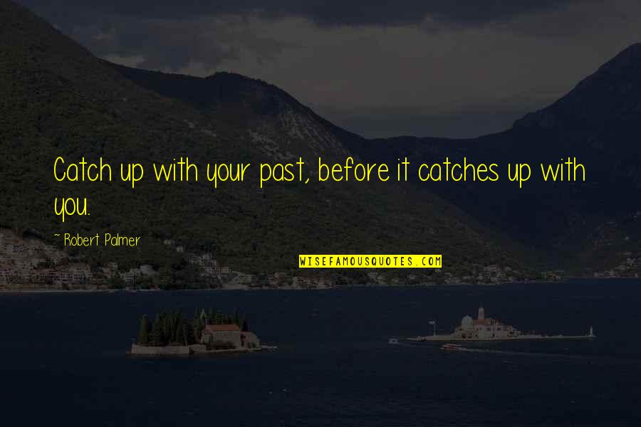 Catches Up Quotes By Robert Palmer: Catch up with your past, before it catches