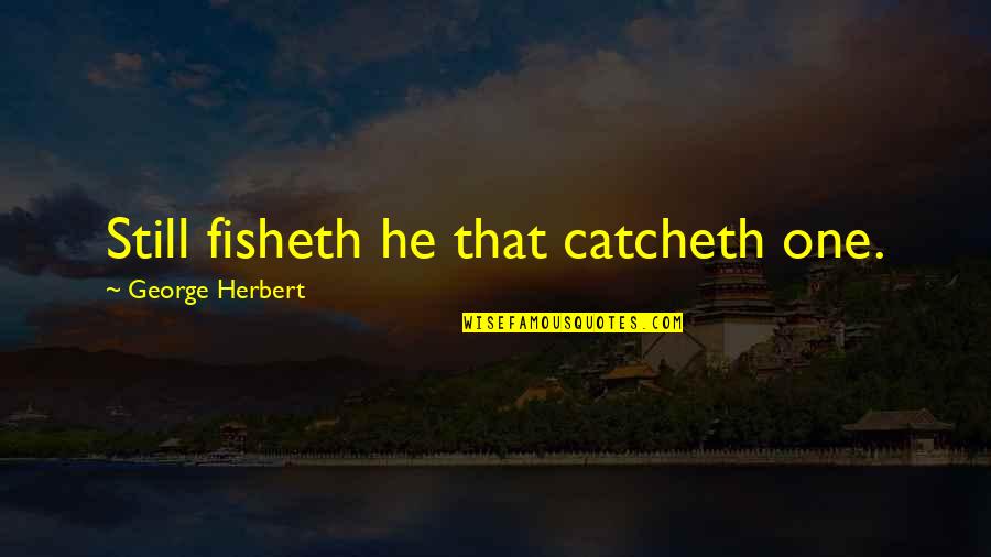 Catcheth Quotes By George Herbert: Still fisheth he that catcheth one.