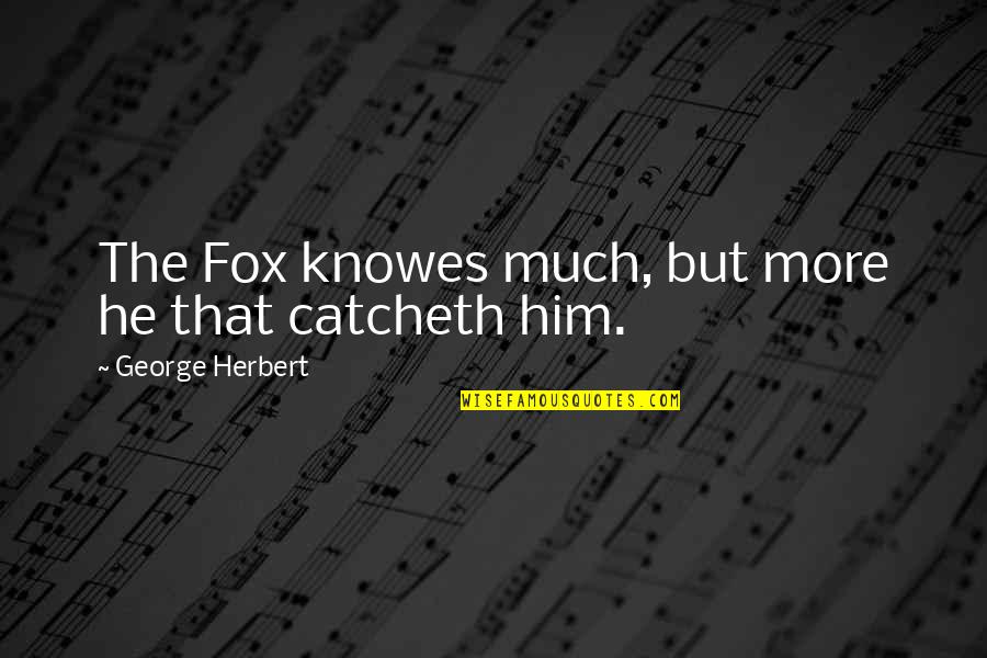 Catcheth Quotes By George Herbert: The Fox knowes much, but more he that