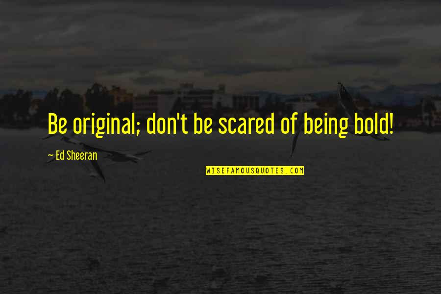 Catchin Feelings Quotes By Ed Sheeran: Be original; don't be scared of being bold!