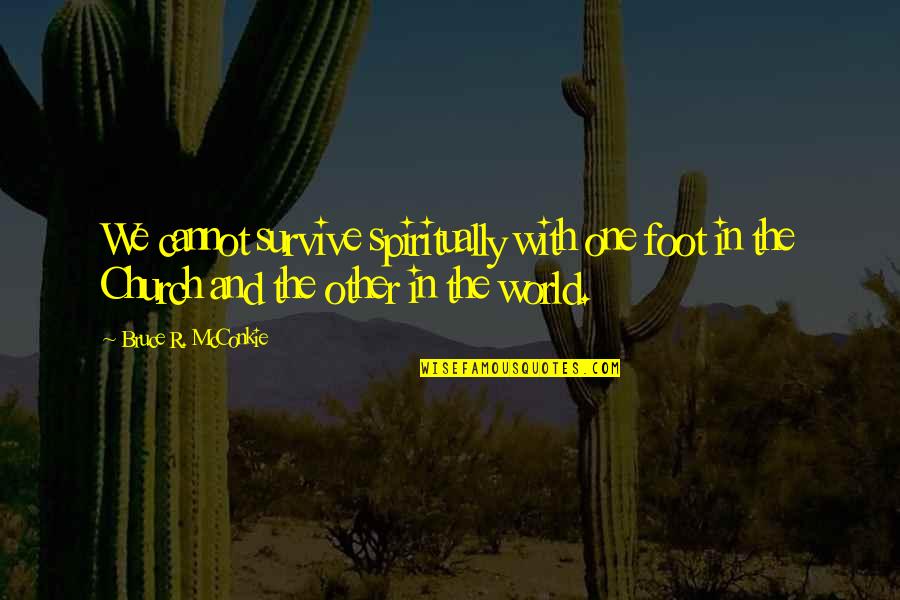 Catching A Big Fish Quotes By Bruce R. McConkie: We cannot survive spiritually with one foot in