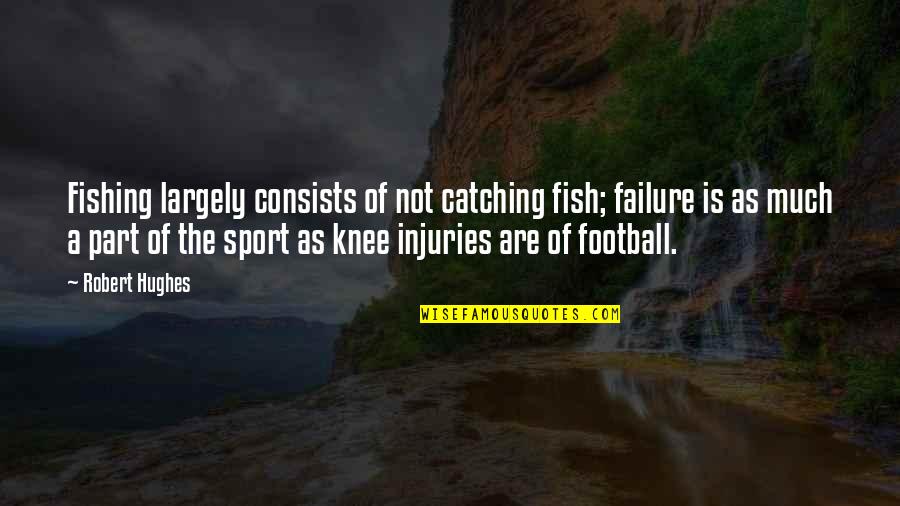 Catching A Fish Quotes By Robert Hughes: Fishing largely consists of not catching fish; failure