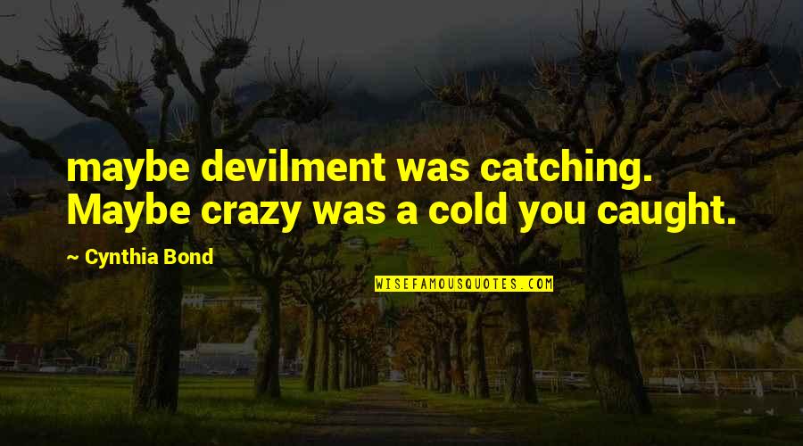Catching Cold Quotes By Cynthia Bond: maybe devilment was catching. Maybe crazy was a