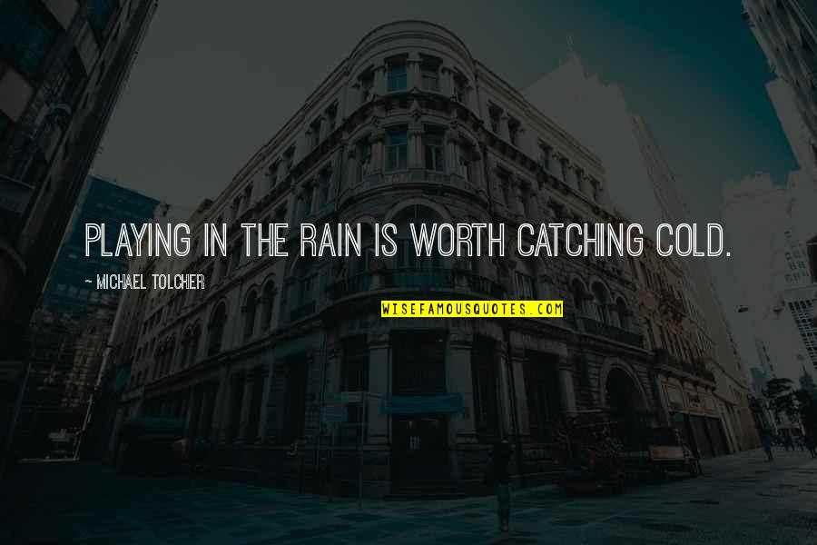 Catching Cold Quotes By Michael Tolcher: Playing in the rain is worth catching cold.