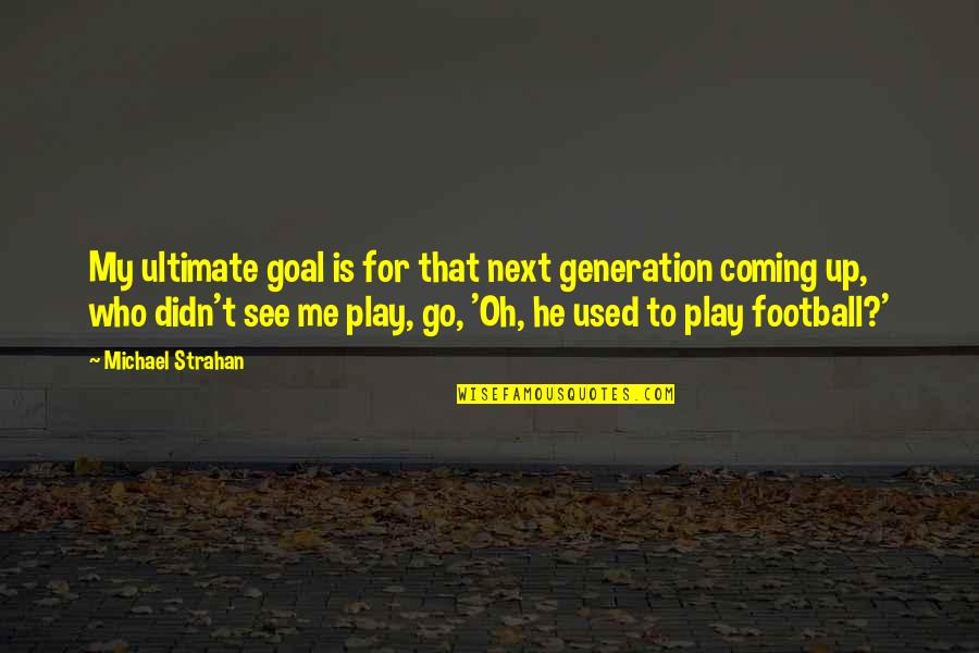 Catching Feelings Again Quotes By Michael Strahan: My ultimate goal is for that next generation Catching Feelings Again Quotes By Michael Strahan: My ultimate goal is for that next generation