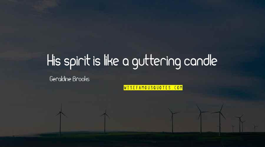 Catching Feelings For A Friend Quotes By Geraldine Brooks: His spirit is like a guttering candle Catching Feelings For A Friend Quotes By Geraldine Brooks: His spirit is like a guttering candle