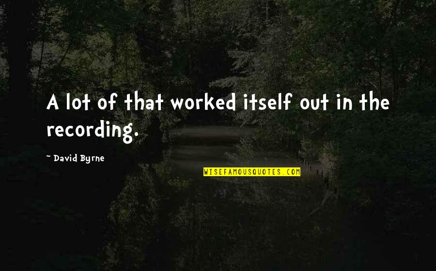 Catching Feelings For Him Quotes By David Byrne: A lot of that worked itself out in Catching Feelings For Him Quotes By David Byrne: A lot of that worked itself out in