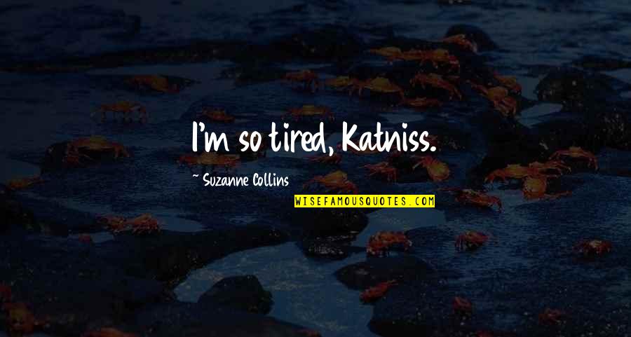 Catching Fire Katniss Quotes By Suzanne Collins: I'm so tired, Katniss.