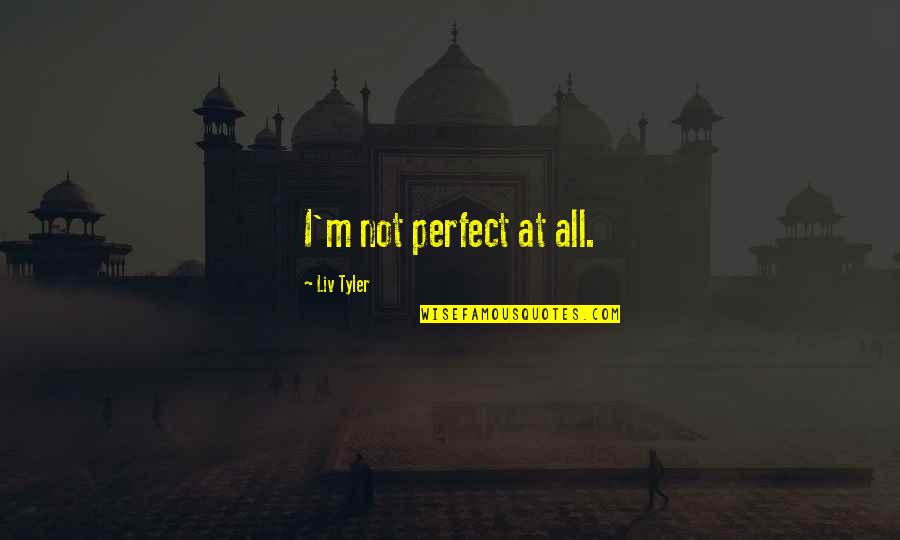 Catching Jordan Quotes By Liv Tyler: I'm not perfect at all.
