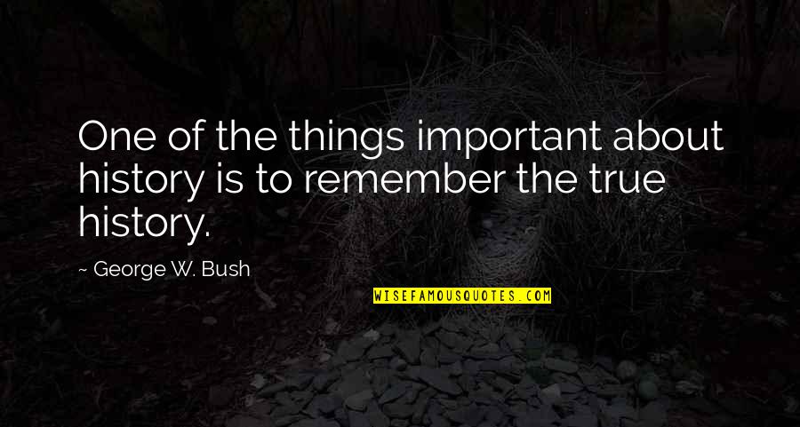 Catching Love Quotes By George W. Bush: One of the things important about history is