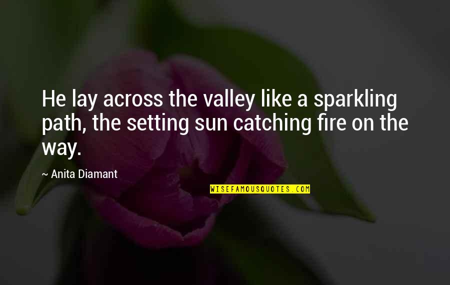 Catching The Sun Quotes By Anita Diamant: He lay across the valley like a sparkling