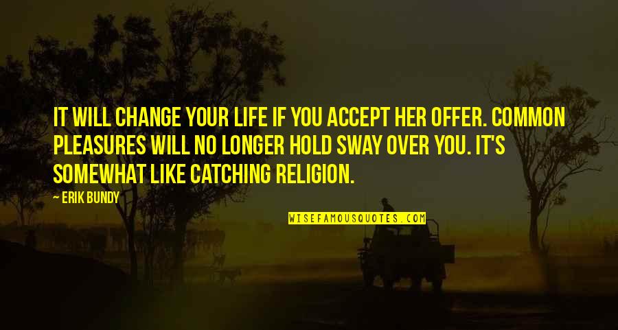 Catching Up In Life Quotes By Erik Bundy: It will change your life if you accept