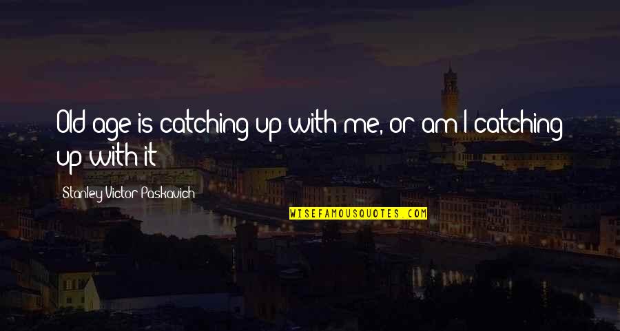 Catching Up In Life Quotes By Stanley Victor Paskavich: Old age is catching up with me, or