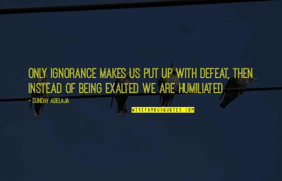 Catching Up On Sleep Quotes By Sunday Adelaja: Only ignorance makes us put up with defeat,