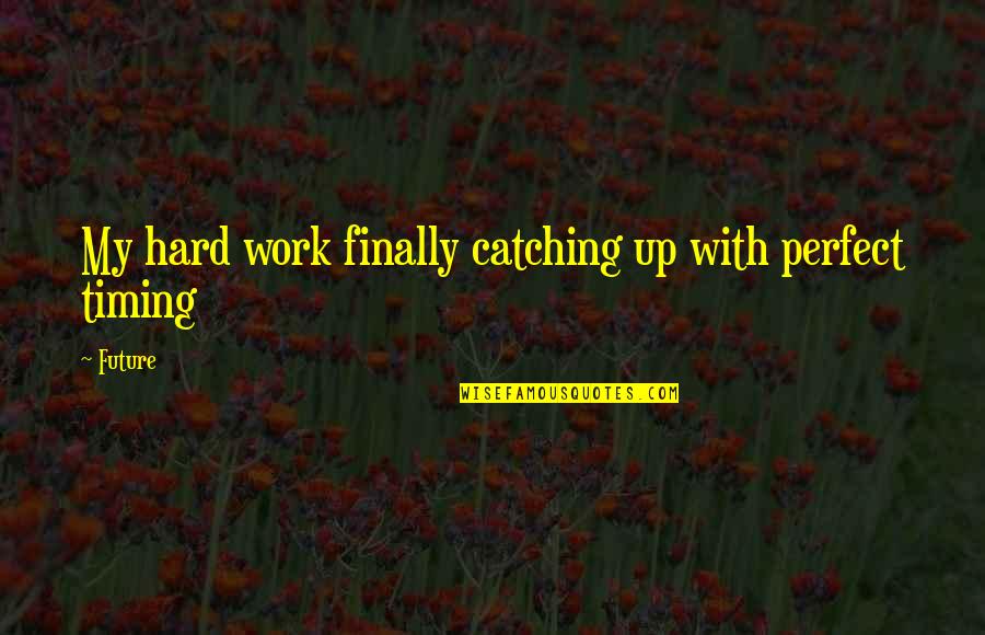 Catching Up Quotes By Future: My hard work finally catching up with perfect