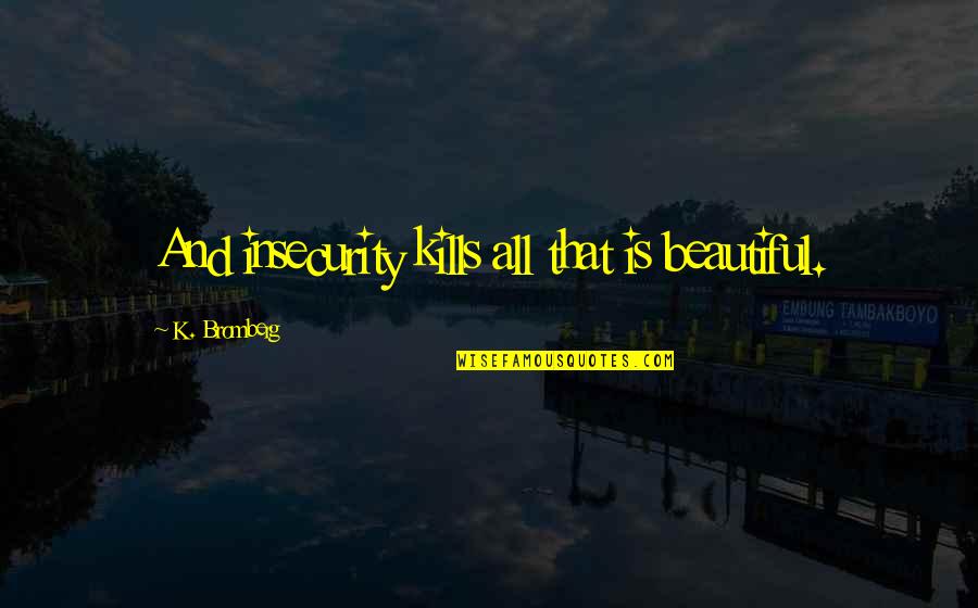 Catchings Pharmacy Quotes By K. Bromberg: And insecurity kills all that is beautiful.