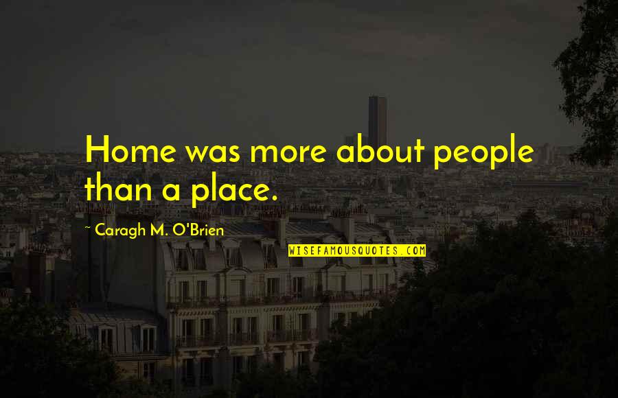 Catchment Quotes By Caragh M. O'Brien: Home was more about people than a place.