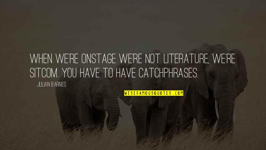 Catchphrases Quotes By Julian Barnes: When we're onstage we're not literature, we're sitcom.
