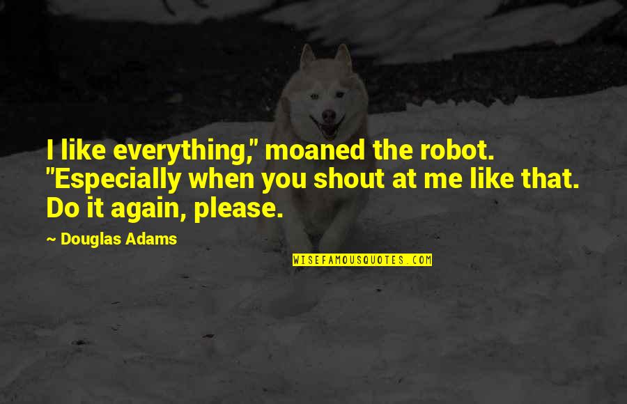 Catchy Eyes Quotes By Douglas Adams: I like everything," moaned the robot. "Especially when Catchy Eyes Quotes By Douglas Adams: I like everything," moaned the robot. "Especially when