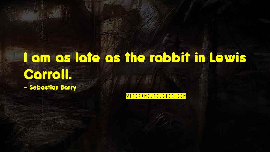 Catchy Famous Quotes By Sebastian Barry: I am as late as the rabbit in