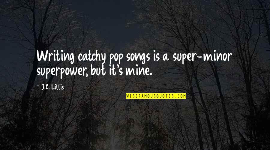Catchy Music Quotes By J.C. Lillis: Writing catchy pop songs is a super-minor superpower,