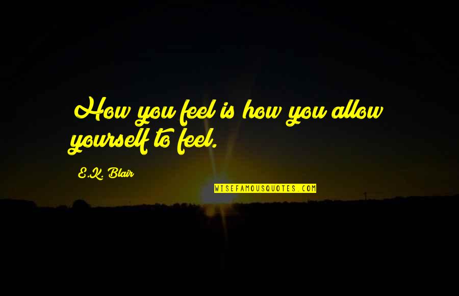 Catchy Mustache Quotes By E.K. Blair: How you feel is how you allow yourself Catchy Mustache Quotes By E.K. Blair: How you feel is how you allow yourself