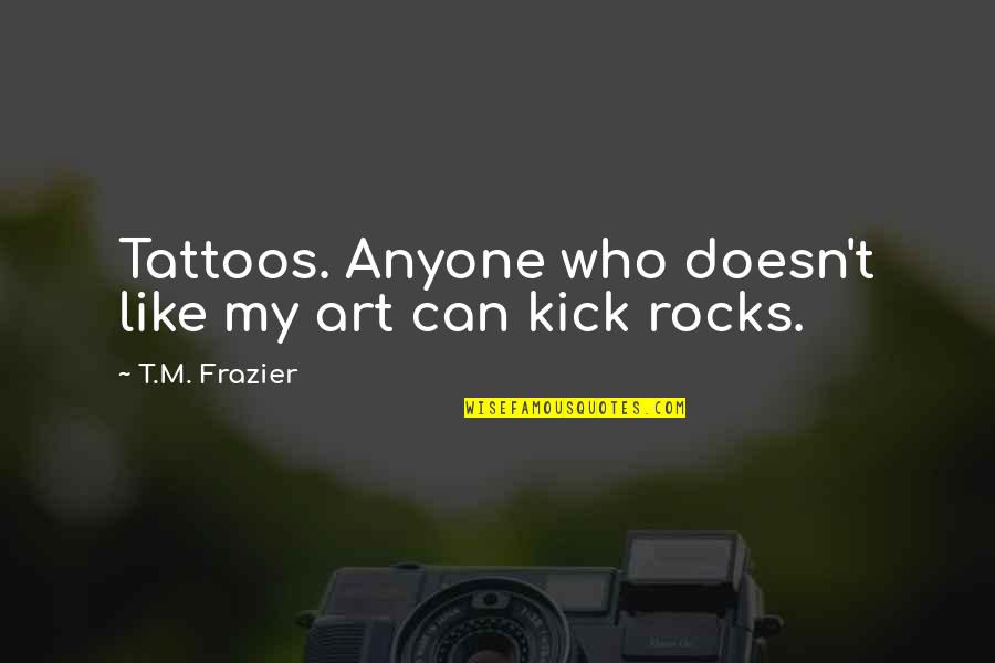 Catchy Mustache Quotes By T.M. Frazier: Tattoos. Anyone who doesn't like my art can