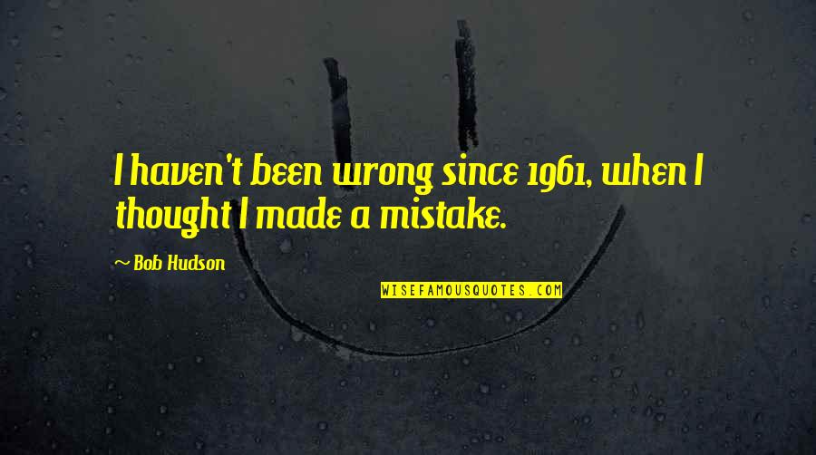 Catchy Nursing Quotes By Bob Hudson: I haven't been wrong since 1961, when I