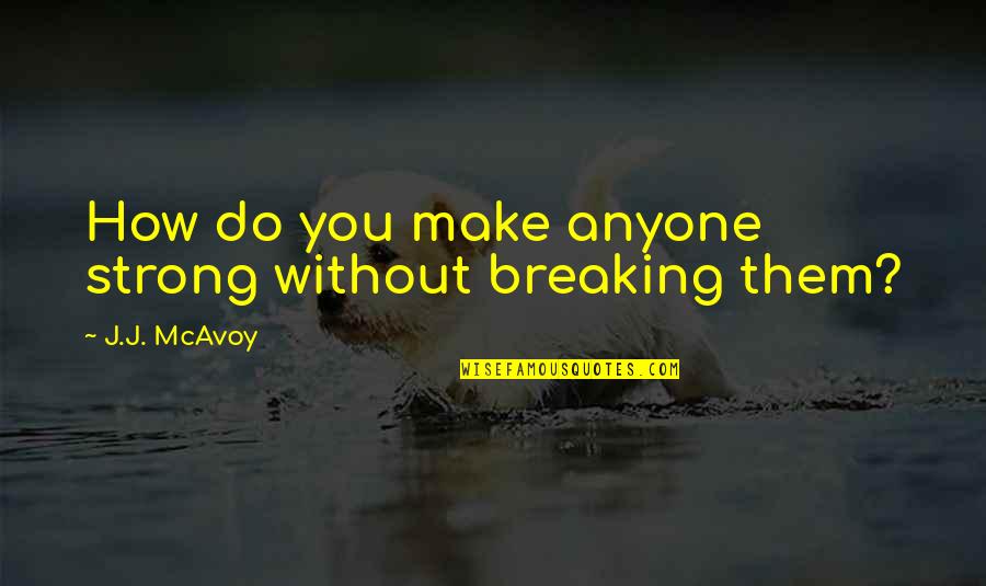 Catchy Radiology Quotes By J.J. McAvoy: How do you make anyone strong without breaking Catchy Radiology Quotes By J.J. McAvoy: How do you make anyone strong without breaking