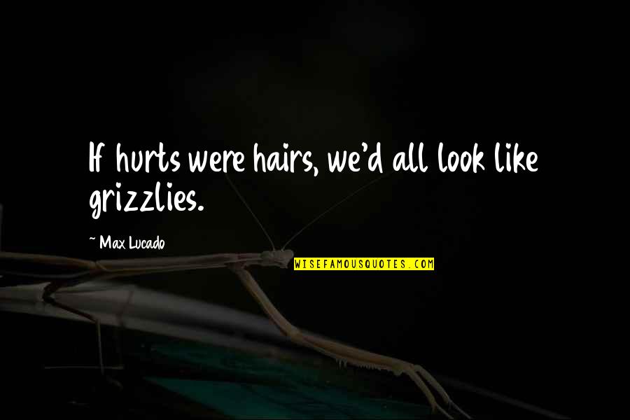 Catchy School Spirit Quotes By Max Lucado: If hurts were hairs, we'd all look like