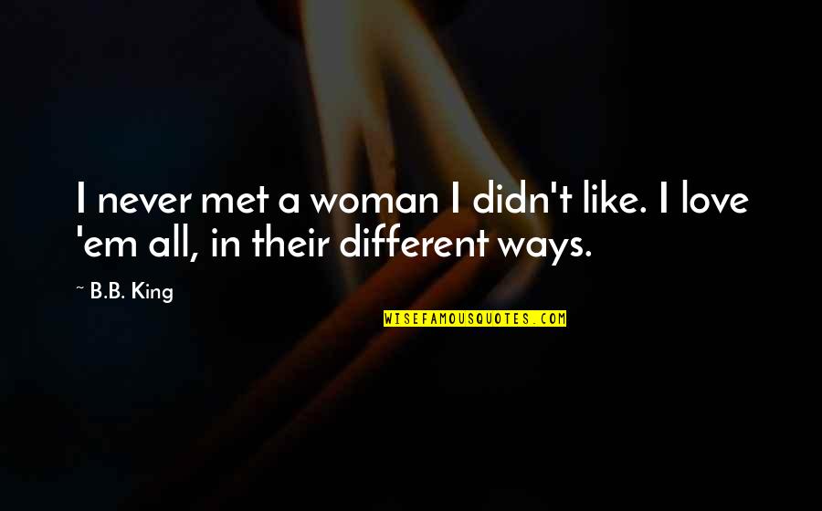 Catchy Short Quotes By B.B. King: I never met a woman I didn't like.