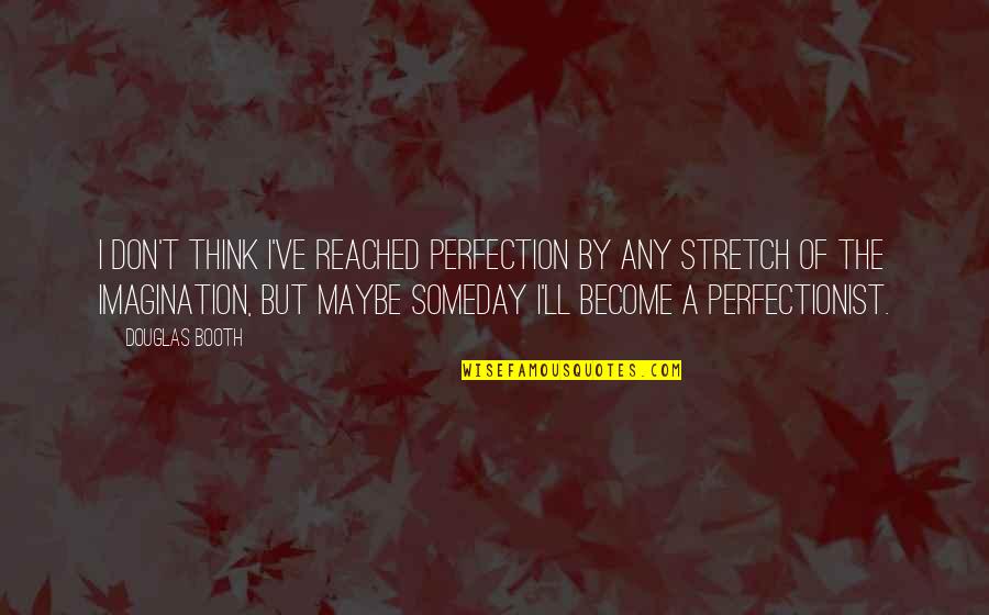 Catchy Tax Quotes By Douglas Booth: I don't think I've reached perfection by any