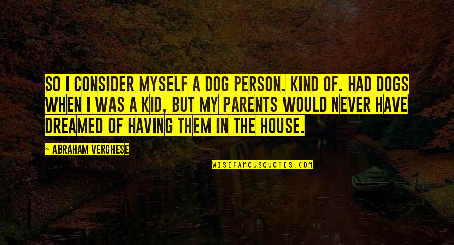 Catdog Memorable Quotes By Abraham Verghese: So I consider myself a dog person. Kind Catdog Memorable Quotes By Abraham Verghese: So I consider myself a dog person. Kind