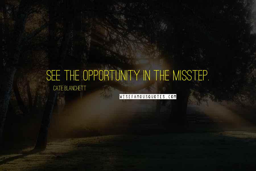 Cate Blanchett quotes: See the opportunity in the misstep.