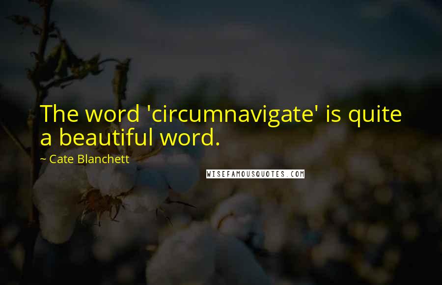 Cate Blanchett quotes: The word 'circumnavigate' is quite a beautiful word.