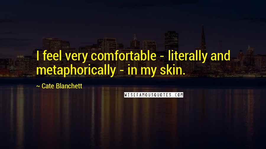 Cate Blanchett quotes: I feel very comfortable - literally and metaphorically - in my skin.