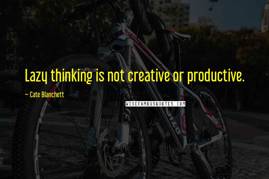 Cate Blanchett quotes: Lazy thinking is not creative or productive.