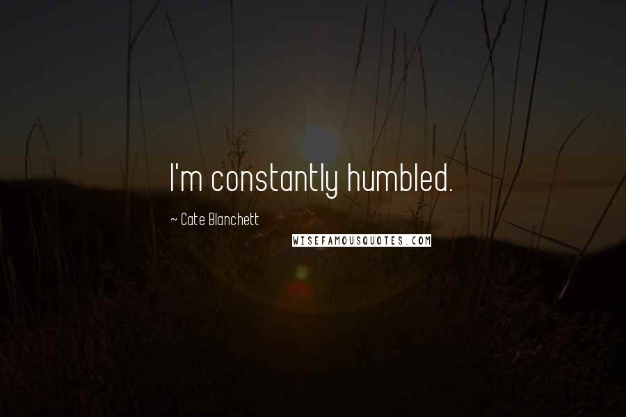 Cate Blanchett quotes: I'm constantly humbled.