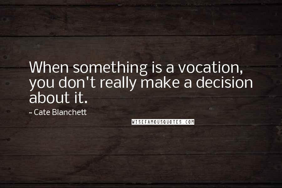 Cate Blanchett quotes: When something is a vocation, you don't really make a decision about it.