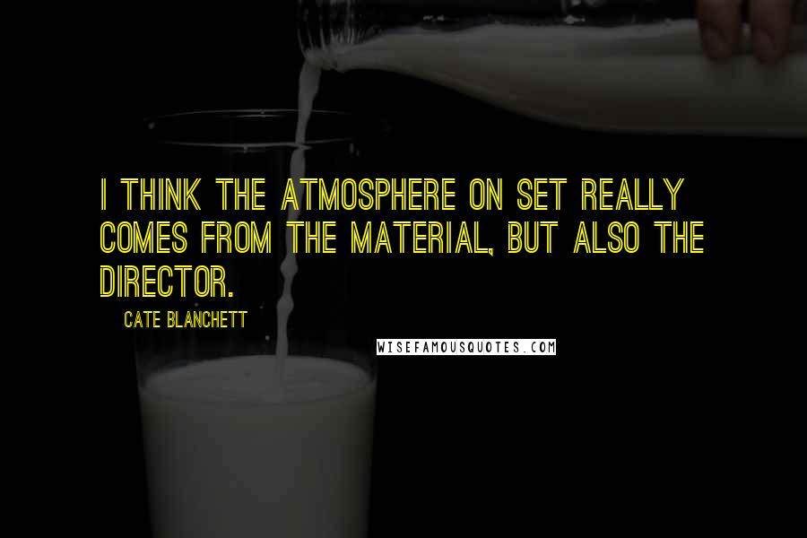 Cate Blanchett quotes: I think the atmosphere on set really comes from the material, but also the director.