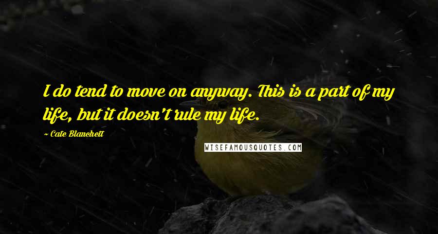 Cate Blanchett quotes: I do tend to move on anyway. This is a part of my life, but it doesn't rule my life.
