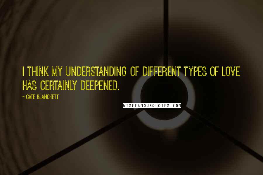 Cate Blanchett quotes: I think my understanding of different types of love has certainly deepened.
