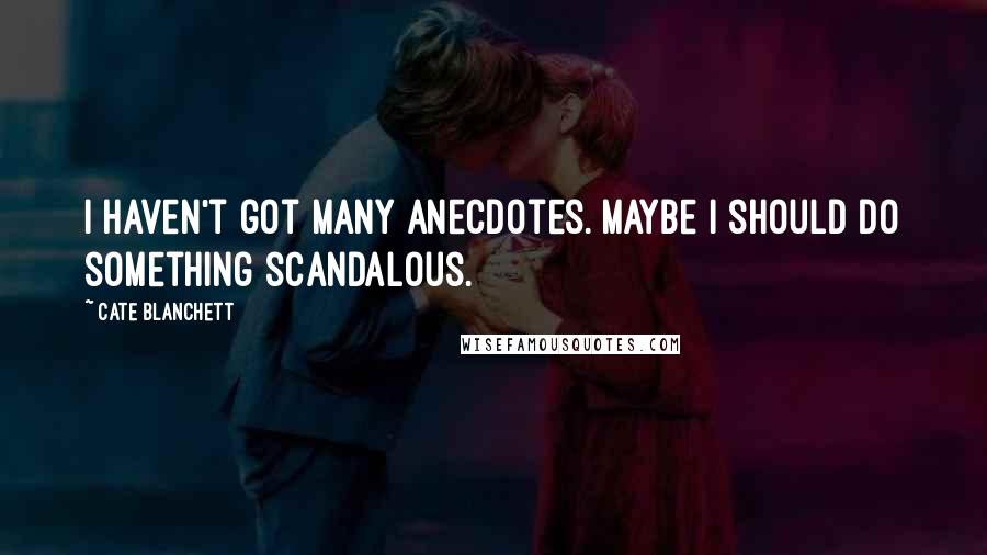 Cate Blanchett quotes: I haven't got many anecdotes. Maybe I should do something scandalous.
