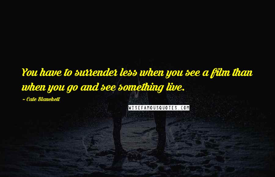 Cate Blanchett quotes: You have to surrender less when you see a film than when you go and see something live.